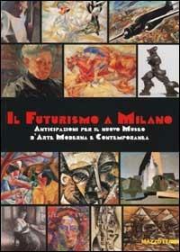 Il Futurismo a Milano. Anticipazioni per il nuovo Museo d'Arte Moderna e Contemporanea. Ediz. illustrata  - Libro Mazzotta 2002, Biblioteca d'arte | Libraccio.it