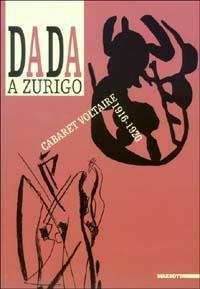 Dada a Zurigo. Cabaret Voltaire 1916-1920. Ediz. illustrata  - Libro Mazzotta 2003, Biblioteca d'arte | Libraccio.it