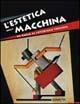 L'estetica della macchina. Da Balla al futurismo torinese. Ediz. illustrata  - Libro Mazzotta 2005, Biblioteca d'arte | Libraccio.it