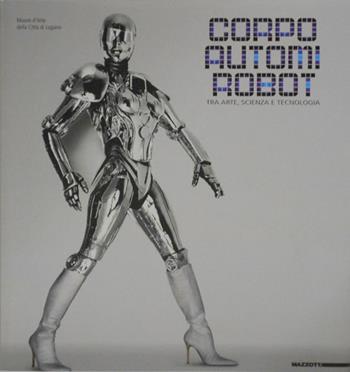 Corpo, autonomi e robot. Tra arte, scienza e tecnologia. Catalogo. Ediz. multilingue - Pietro Bellasi, Bruno Corà - Libro Mazzotta 2009, Grandi mostre | Libraccio.it