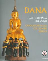 Dana. L'arte birmana del dono. Capolavori della collezione Peppler. Ediz. illustrata