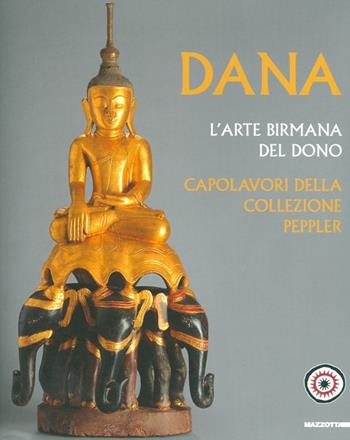 Dana. L'arte birmana del dono. Capolavori della collezione Peppler. Ediz. illustrata  - Libro Mazzotta 2013, International | Libraccio.it