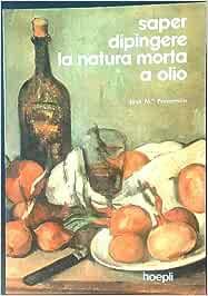 Saper dipingere la natura morta ad olio - Josep M. Parramón - Libro Hoepli 1982 | Libraccio.it