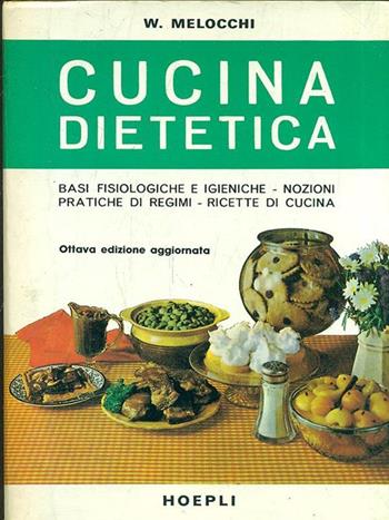 Cucina dietetica. Basi fisiologiche e igieniche. Nozioni pratiche di regimi. Ricette di cucina - Walter Melocchi - Libro Hoepli 1985 | Libraccio.it