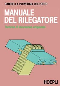 Manuale del rilegatore - Gabriella Polverari Dell'Orto - Libro Hoepli 1988, Grafica, stampa e design | Libraccio.it
