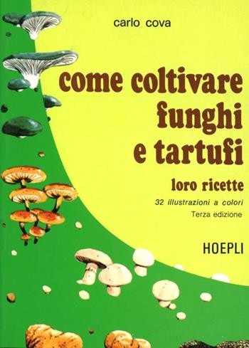 Come coltivare funghi e tartufi - Carlo Cova - Libro Hoepli 1987, Piante, fiori e micologia | Libraccio.it