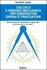 Calcolo e disegno meccanico per disegnatori operai e tracciatori - G. Casini - Libro Hoepli 1988, Meccanica | Libraccio.it