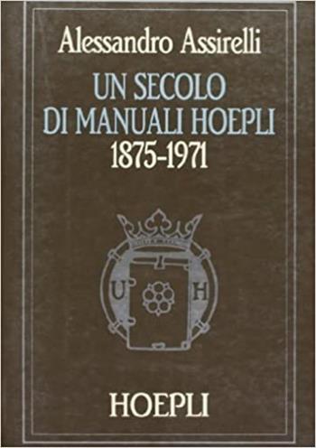Un secolo di manuali Hoepli (1875-1971) - Alessandro Assirelli - Libro Hoepli 1992, Editoria | Libraccio.it