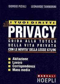 I tuoi diritti alla privacy. Guida alla tutela della vita privata con le novità della legge 675/96 - Giorgio Piziali, Leonardo Tamborini - Libro Hoepli 1998 | Libraccio.it