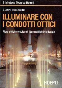 Illuminare con i condotti ottici. Fibre ottiche e guide di luce nel lightin design - Gianni Forcolini - Libro Hoepli 1999, Illuminotecnica | Libraccio.it