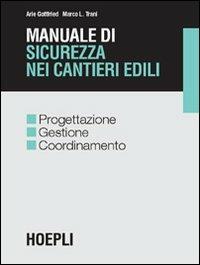 Manuale di sicurezza nei cantieri edili. Progettazione gestione coordinamento - Arie Gottfried, Marco Trani - Libro Hoepli 2002, Sicurezza | Libraccio.it