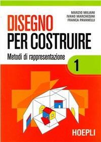 Disegno per costruire. Vol. 1: Metodi di rappresentazione. - Marzio Miliani, Ivano Marchesini, Franca Pavanelli - Libro Hoepli 2001 | Libraccio.it