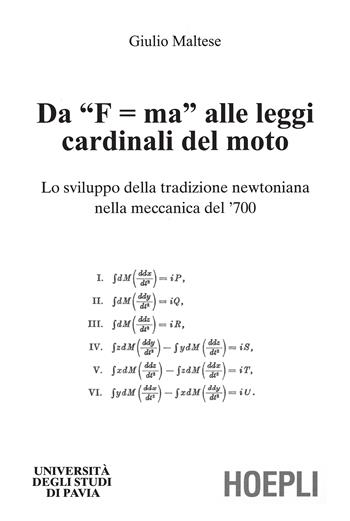 Da «F=ma» alle leggi cardinali del moto. Lo sviluppo della tradizionenewtoniana nella meccanica del '700 - Giulio Maltese - Libro Hoepli 2001, Università di Pavia | Libraccio.it