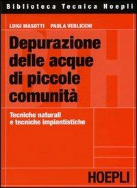 Depurazione delle acque di piccole comunità. Tecniche naturali e tecniche impiantistiche - Luigi Masotti, Paola Verlicchi - Libro Hoepli 2005, Ecologia, ambiente e inquinamento | Libraccio.it