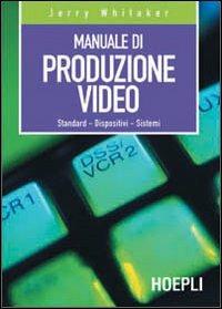 Manuale di produzione video. Standard. Dispositivi. Sistemi - Jerry Whitaker - Libro Hoepli 2002, Tecnologie audio e video | Libraccio.it