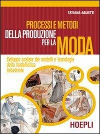 Processi e metodi della produzione per la moda. Sviluppo scalare dei modelli e tecnologie della modellistica. Per gli Ist. professionali. Con espansione online - Tatiana Aglietti - Libro Hoepli 2003 | Libraccio.it