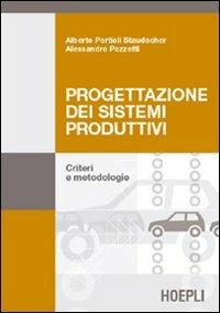 Progettazione dei sistemi produttivi. Criteri e metodologie - Alessandro Pozzetti, Alberto Portioli Staudacher - Libro Hoepli 2003, Ingegneria | Libraccio.it