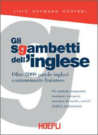 Gli sgambetti dell'inglese. Oltre 2000 parole inglesi comunemente fraintese - Livio Hofmann Cortesi - Libro Hoepli 2004, Sussidi linguistici | Libraccio.it