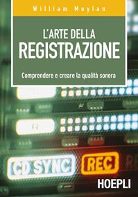 L'arte della registrazione. Comprendere e creare la qualità sonora - William Moylan - Libro Hoepli 2004, Tecnologie audio e video | Libraccio.it