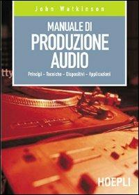 Manuale di produzione audio. Principi. Tecniche. Dispositivi. Applicazioni - Jerry Whitaker - Libro Hoepli 2003, Tecnologie audio e video | Libraccio.it