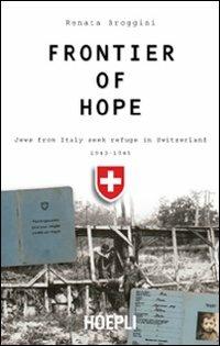 Frontier of hope. Jews from Italy seek refuge in Switzerland 1943-1947 - Renata Broggini - Libro Hoepli 2004, Saggistica | Libraccio.it
