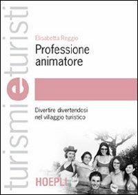Professione animatore. Divertire divertendosi nel villaggio turistico - Elisabetta Reggio - Libro Hoepli 2006, Turismi e turisti | Libraccio.it