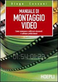 Manuale del montaggio video. Come conoscere e utilizzare strumenti e software professionali - Diego Cassani - Libro Hoepli 2004, Tecnologie audio e video | Libraccio.it