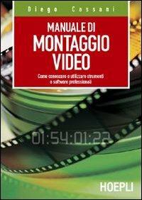 Manuale del montaggio video. Come conoscere e utilizzare strumenti e software professionali - Diego Cassani - Libro Hoepli 2004, Tecnologie audio e video | Libraccio.it