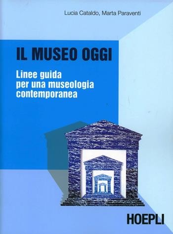 Il museo oggi. Linee guida per una museologia contemporanea - Lucia Cataldo, Marta Paraventi - Libro Hoepli 2007, Beni culturali | Libraccio.it