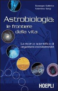 Astrobiologia: le frontiere della vita. La ricerca scientifica di organismi extraterrestri - Giuseppe Galletta, Valentina Sergi - Libro Hoepli 2005, Astronomia | Libraccio.it