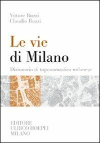 Le vie di Milano. Dizionario di toponomastica milanese - Vittore Buzzi, Claudio Buzzi - Libro Hoepli 2005, Milano | Libraccio.it
