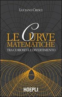 Le curve matematiche. Tra curiosità e divertimento - Luciano Cresci - Libro Hoepli 2005, Matematica | Libraccio.it