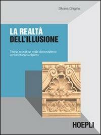 La realtà dell'illusione. Teoria e pratica nella decorazione architettonica dipinta - Silvana Ghigino - Libro Hoepli 2006, Arredamento e design | Libraccio.it