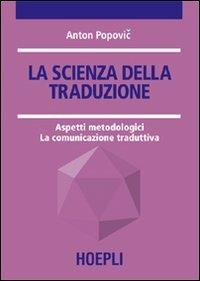 La scienza della traduzione. Aspetti metodologici. La comunicazione traduttiva - Anton Popovic - Libro Hoepli 2006 | Libraccio.it