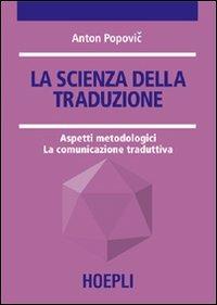 La scienza della traduzione. Aspetti metodologici. La comunicazione traduttiva - Anton Popovic - Libro Hoepli 2006 | Libraccio.it