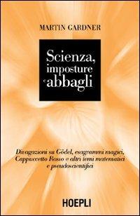 Scienza, imposture e abbagli. Discorsi su Gödel, esagrammi magici, Cappuccetto Rosso e altri temi matematici e pseudoscientifici - Martin Gardner - Libro Hoepli 2006, Saggistica | Libraccio.it