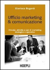 Ufficio marketing & comunicazione. Principi, attività e casi di marketing strategico e operativo - Gianluca Buganè - Libro Hoepli 2006, Marketing e management | Libraccio.it