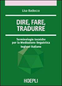 Dire, fare, tradurre. Terminologie tecniche per la mediazione linguistica. Inglese-italiano - Lisa Badocco - Libro Hoepli 2006, Traduttologia | Libraccio.it
