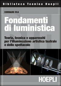 Fondamenti di luministica. Teoria, tecnica e apparecchi per l'illuminazione artistica teatrale e dello spettacolo - Corrado Rea - Libro Hoepli 2006, Illuminotecnica | Libraccio.it