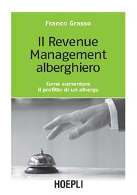 Il revenue management alberghiero. Come aumentare il profitto di un albergo - Franco Grasso - Libro Hoepli 2006, Marketing e management | Libraccio.it