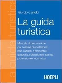 La guida turistica. Manuale di preparazione all'esame di abilitazione: beni culturali e ambientali, geografia, cultura locale, tecnica professionale, normativa - Giorgio Castoldi - Libro Hoepli 2006, Tecnica turistica | Libraccio.it