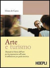 Arte e turismo. Manuale di storia dell'arte per la preparazione all'esame di abilitazione per guida turistica - Chiara De Capoa - Libro Hoepli 2006, Tecnica turistica | Libraccio.it