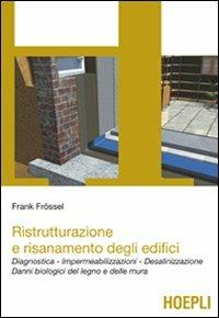 Ristrutturazione e risanamento degli edifici. Diagnostica. Impermeabilizzazioni. Desalinizzazione. Danni biologici del legno e delle mura - Frank Frossel - Libro Hoepli 2011, Architettura | Libraccio.it