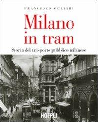 Milano in tram. Storia del trasporto pubblico milanese - Francesco Ogliari - Libro Hoepli 2006, Milano | Libraccio.it