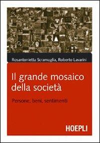 Il grande mosaico della società. Persone, beni, sentimenti - Rosantonietta Scramaglia, Roberto Lavarini - Libro Hoepli 2006, Storia, filosofia e religione | Libraccio.it