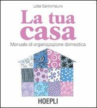 La tua casa. Manuale di organizzazione domestica - Lidia Santomauro - Libro Hoepli 2006, Casa | Libraccio.it