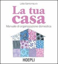 La tua casa. Manuale di organizzazione domestica - Lidia Santomauro - Libro Hoepli 2006, Casa | Libraccio.it
