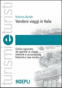 Vendere viaggi in Italia. Guida ragionata ad agenzie di viaggi, network e associazioni, Internet e new media - Roberto Gentile - Libro Hoepli 2007, Turismi e turisti | Libraccio.it