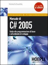 Manuale di C# 2005. Guida alla programmazione di base e all'ambiente di sviluppo - Michele De Benedittis - Libro Hoepli 2007, Linguaggi & programmazione | Libraccio.it