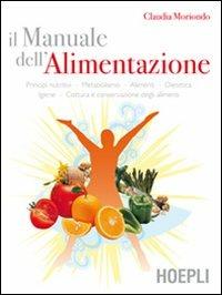 Il manuale dell'alimentazione. Principi nutritivi, metabolismo, alimenti, dietetica, igiene, cottura e conservazione degli alimenti - Claudia Moriondo - Libro Hoepli 2007, Alimenti e alimentazione | Libraccio.it
